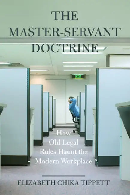 The Master-Servant Doctrine: How Old Legal Rules Haunt the Modern Workplace by Elizabeth Chika Tippett