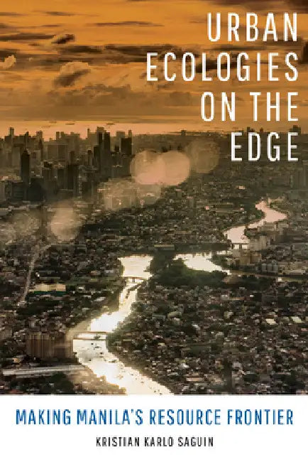 Urban Ecologies on the Edge: Making Manila's Resource Frontier by Kristian Karlo Saguin
