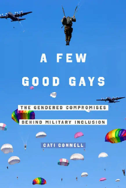 A Few Good Gays: The Gendered Compromises Behind Military Inclusion by Cati Connell