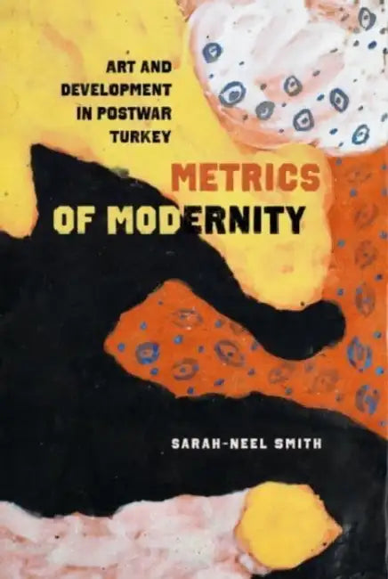 Metrics of Modernity: Art and Development in Postwar Turkey by Sarah-Neel Smith