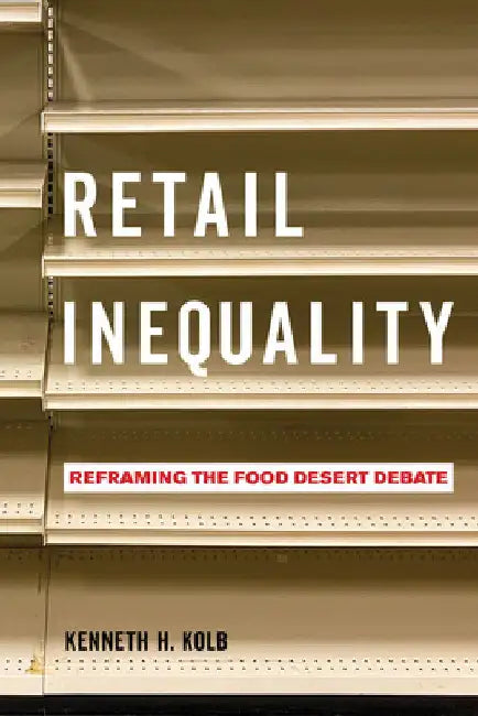 Retail Inequality: Reframing the Food Desert Debate by Kenneth H. Kolb