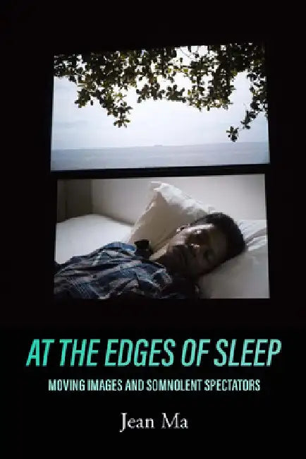 At the Edges of Sleep: Moving Images and Somnolent Spectators by Jean Ma