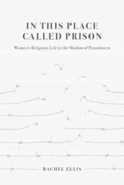 In This Place Called Prison: Women's Religious Life in the Shadow of Punishment by Rachel Ellis