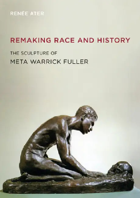 Remaking Race and History: The Sculpture of Meta Warrick Fuller by Renée Ater