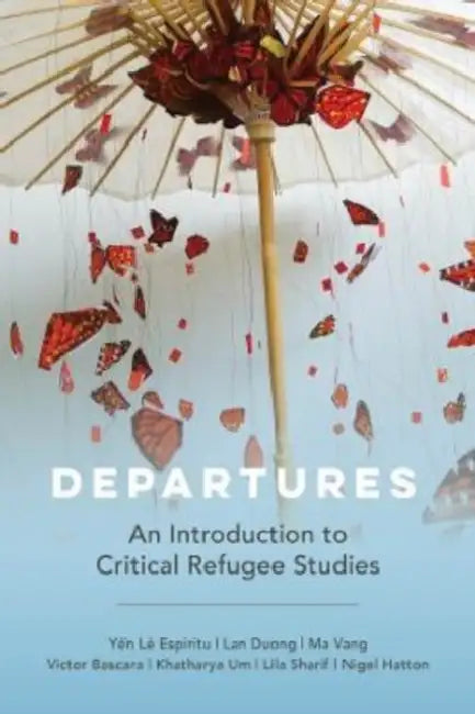 Departures: An Introduction to Critical Refugee Studies Volume 3 by Yen Le Espiritu, Lan Duong, Ma Vang