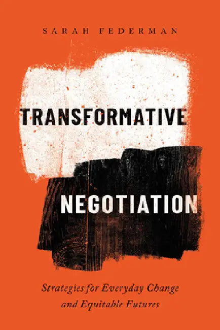 Transformative Negotiation: Strategies for Everyday Change and Equitable Futures by Sarah Federman
