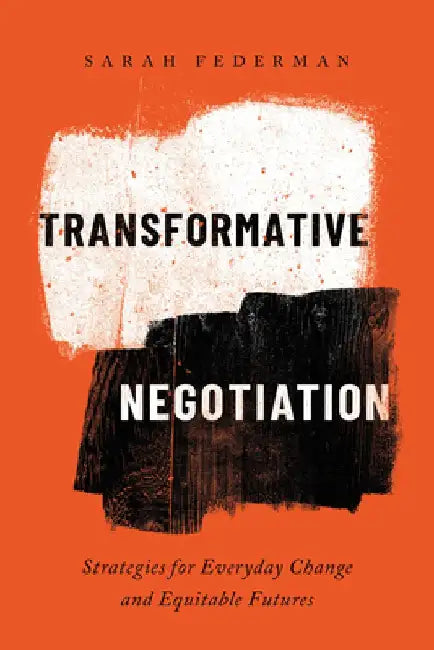 Transformative Negotiation: Strategies for Everyday Change and Equitable Futures by Sarah Federman
