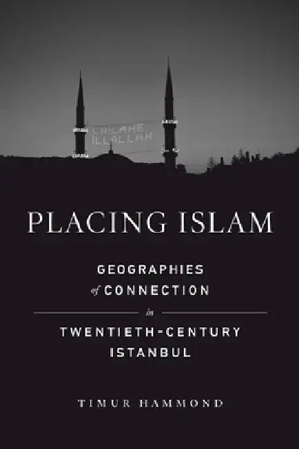 Placing Islam: Geographies of Connection in Twentieth-Century Istanbul Volume 4 by Timur Warner Hammond