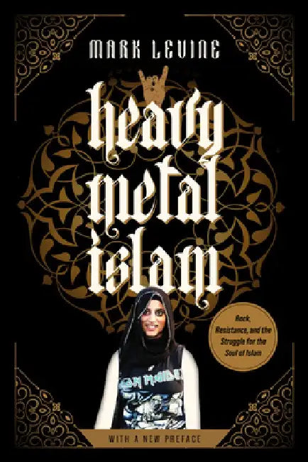 Heavy Metal Islam: Rock, Resistance, and the Struggle for the Soul of Islam by Mark Levine
