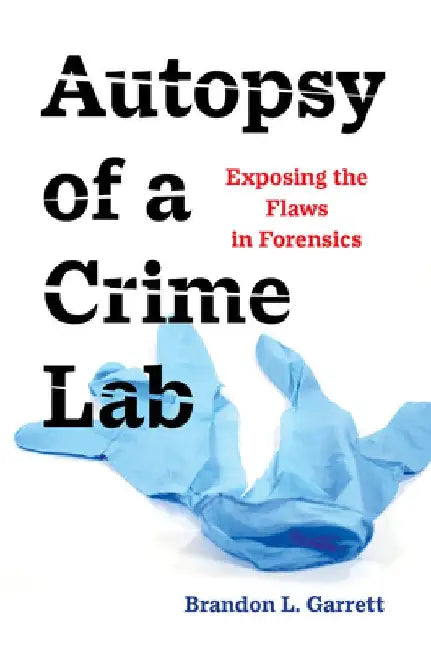 Autopsy of a Crime Lab: Exposing the Flaws in Forensics by Brandon L. Garrett