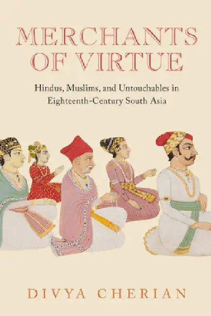 Merchants of Virtue: Hindus, Muslims, and Untouchables in Eighteenth-Century South Asia by Divya Cherian