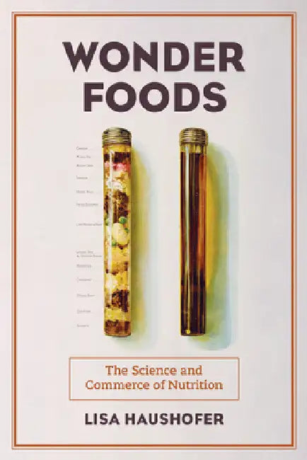 Wonder Foods: The Science and Commerce of Nutrition Volume 80 by Lisa Haushofer