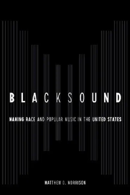 Blacksound: Making Race and Popular Music in the United States by Matthew D. Morrison
