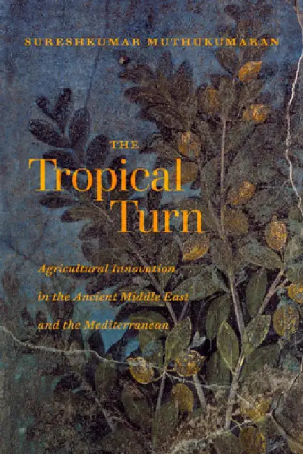 The Tropical Turn: Agricultural Innovation in the Ancient Middle East and the Mediterranean by Sureshkumar Muthukumaran