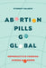 Abortion Pills Go Global: Reproductive Freedom Across Borders Volume 7 by Sydney Calkin