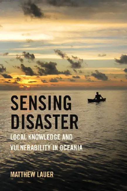 Sensing Disaster: Local Knowledge and Vulnerability in Oceania by Matthew Lauer