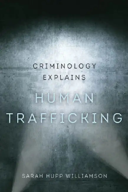 Criminology Explains Human Trafficking: Volume 3 by Sarah Hupp Williamson
