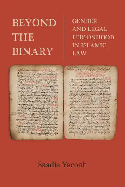 Beyond the Binary: Gender and Legal Personhood in Islamic Law by Saadia Yacoob