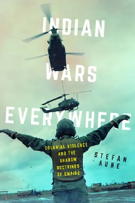 Indian Wars Everywhere: Colonial Violence and the Shadow Doctrines of Empire Volume 71 by Stefan Aune