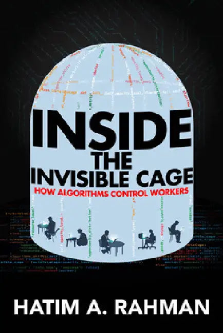 Inside the Invisible Cage: How Algorithms Control Workers by Hatim Rahman