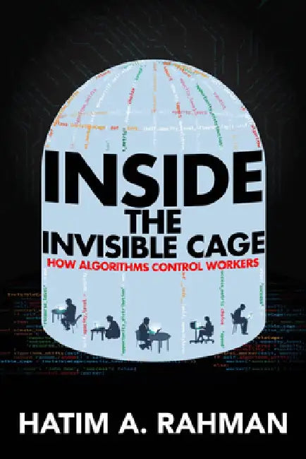 Inside the Invisible Cage: How Algorithms Control Workers by Hatim Rahman