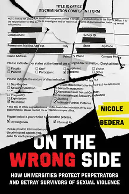 On the Wrong Side: How Universities Protect Perpetrators and Betray Survivors of Sexual Violence by Nicole Bedera