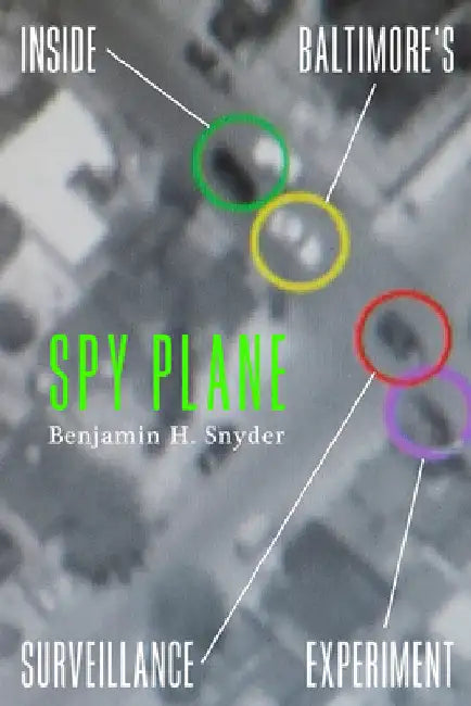 Spy Plane: Inside Baltimore's Surveillance Experiment by Benjamin H. Snyder