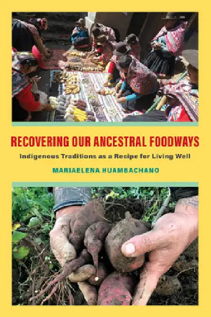 Recovering Our Ancestral Foodways: Indigenous Traditions as a Recipe for Living Well by Mariaelena Huambachano