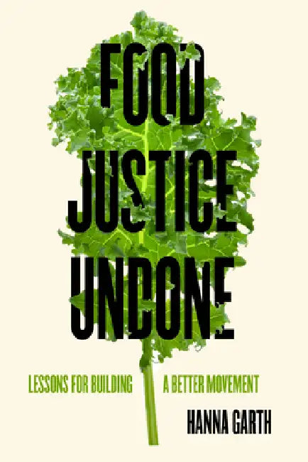 Food Justice Undone: Lessons for Building a Better Movement Volume 88 by Hanna Garth