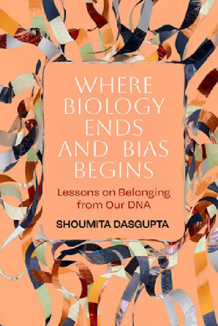 Where Biology Ends and Bias Begins: Lessons on Belonging from Our DNA by Shoumita Dasgupta