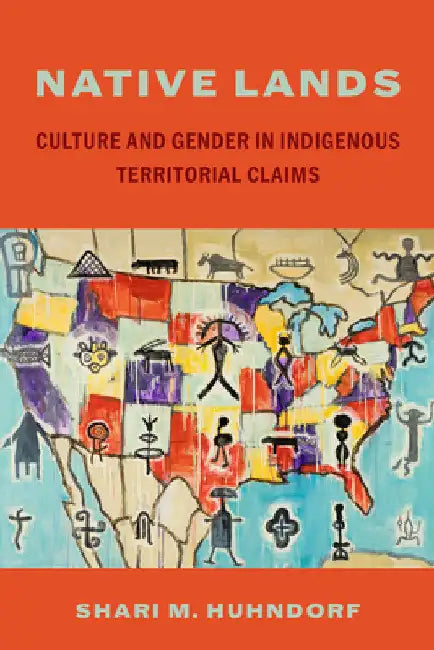 Native Lands: Culture and Gender in Indigenous Territorial Claims by Shari M. Huhndorf