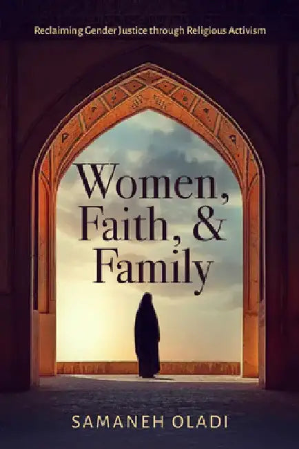 Women, Faith, and Family: Reclaiming Gender Justice Through Religious Activism by Samaneh Oladi