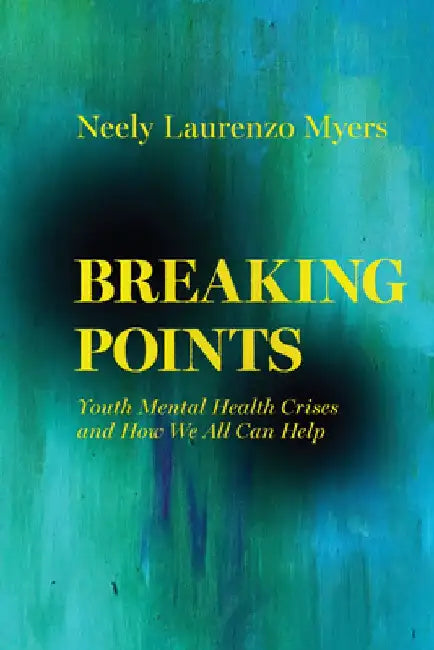 Breaking Points: Youth Mental Health Crises and How We All Can Help Volume 18 by Neely Laurenzo Myers