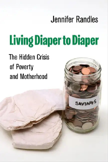 Living Diaper to Diaper: The Hidden Crisis of Poverty and Motherhood by Jennifer Randles