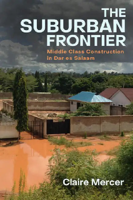 The Suburban Frontier: Middle-Class Construction in Dar Es Salaam by Claire Mercer