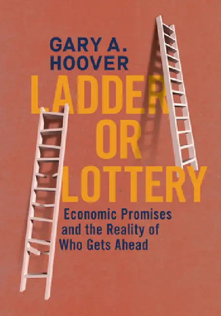Ladder or Lottery: Economic Promises and the Reality of Who Gets Ahead by Gary A. Hoover