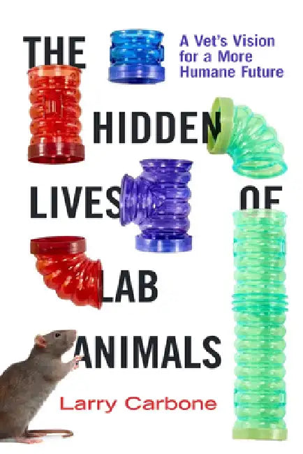 The Hidden Lives of Lab Animals: A Vet's Vision for a More Humane Future by Larry Carbone