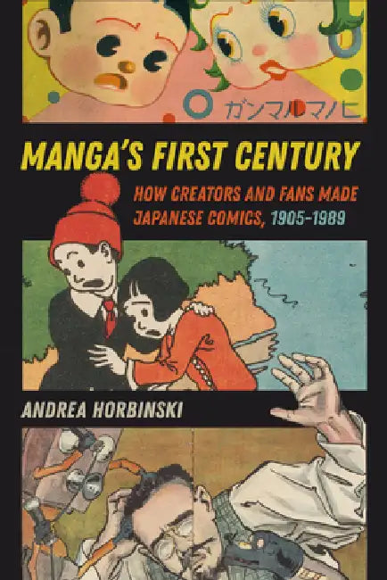 Manga's First Century: How Creators and Fans Made Japanese Comics, 1905-1989 by Andrea Horbinski