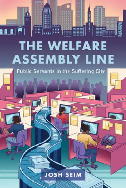 The Welfare Assembly Line: Public Servants in the Suffering City by Josh Seim
