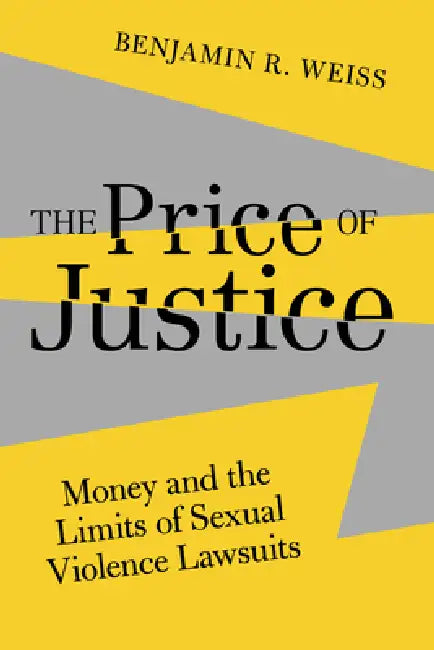The Price of Justice: Money and the Limits of Sexual Violence Lawsuits Volume 13 by Benjamin R. Weiss