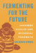 Fermenting for the Future: Japanese Pickles and Microbial Foodways by Aya Hirata Kimura