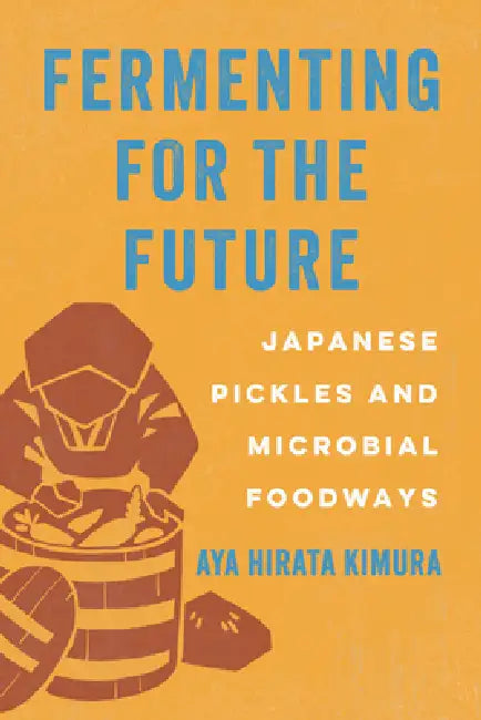 Fermenting for the Future: Japanese Pickles and Microbial Foodways by Aya Hirata Kimura