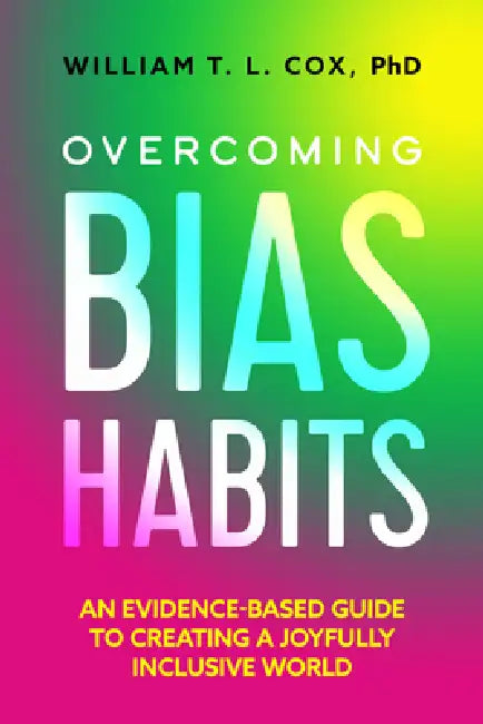 Overcoming Bias Habits: An Evidence-Based Guide to Creating a Joyfully Inclusive World by William T. L. Cox