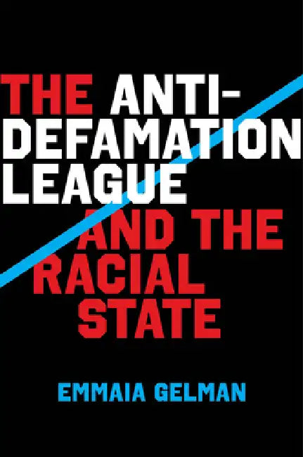 The Anti-Defamation League and the Racial State by Emmaia Gelman