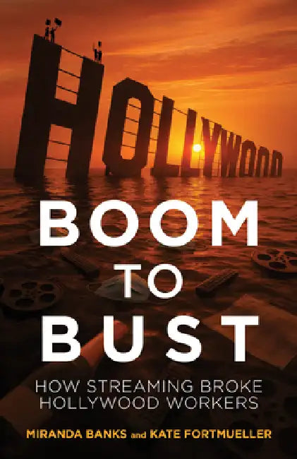Boom to Bust: How Streaming Broke Hollywood Workers by Miranda Banks, Kate Fortmueller
