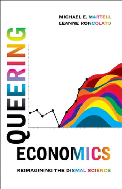 Queering Economics: Reimagining the Dismal Science by Michael E. Martell, Leanne Roncolato