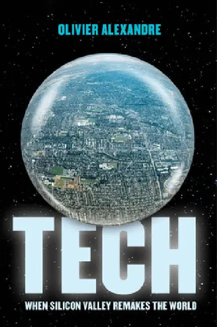 Tech: When Silicon Valley Remakes the World by Alexandre, Olivier