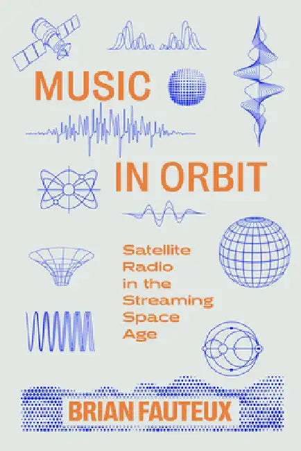Music in Orbit: Satellite Radio in the Streaming Space Age by Brian Fauteux