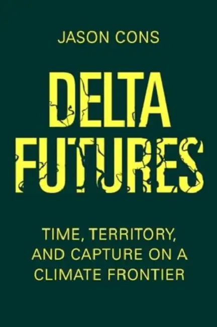 Delta Futures: Time, Territory, and Capture on a Climate Frontier by Jason Cons