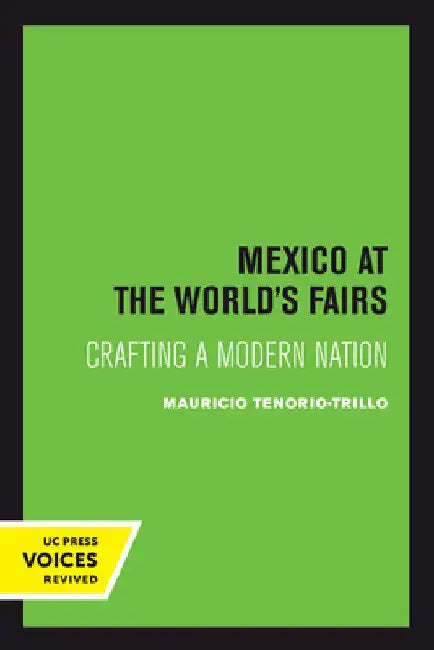 Mexico at the World's Fairs: Crafting a Modern Nation Volume 35 by Mauricio Tenorio-Trillo